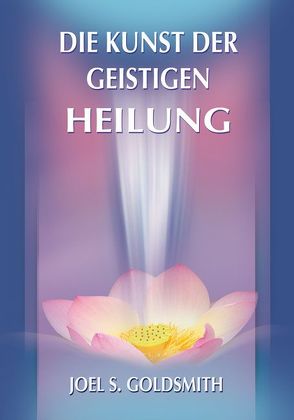 Die Kunst der geistigen Heilung von Goldsmith,  Joel S