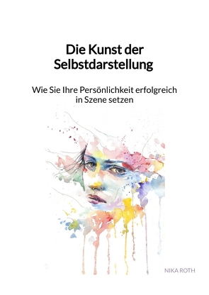 Die Kunst der Selbstdarstellung – Wie Sie Ihre Persönlichkeit erfolgreich in Szene setzen von Roth,  Annika