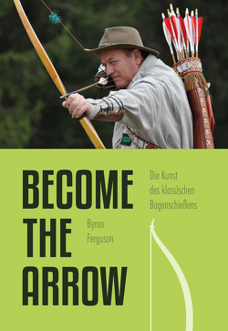 Die Kunst des klassischen Bogenschießens – Become the Arrow von Ferguson,  Byron, Stecher,  Peter O.