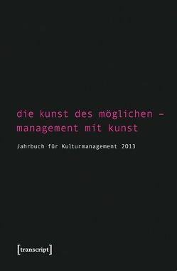 Die Kunst des Möglichen – Management mit Kunst von Bekmeier-Feuerhahn,  Sigrid, Berg,  Karen van den, Höhne,  Steffen, Keller,  Rolf, Mandel,  Birgit, Tröndle,  Martin, Zembylas,  Tasos