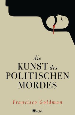 Die Kunst des politischen Mordes von Goldman,  Francisco, Hollanda,  Roberto de