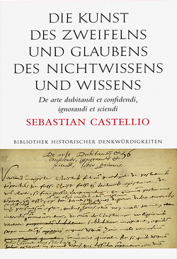 Die Kunst des Zweifelns und Glaubens, des Nichtwissens und Wissens; De arte dubitandi et confidendi, ignorandi et sciendi von Castellio,  Sebastian