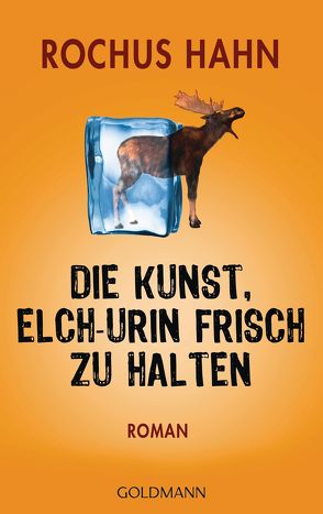 Die Kunst, Elch-Urin frisch zu halten von Hahn,  Rochus