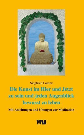 Die Kunst im Hier und Jetzt zu sein und jeden Augenblick zu leben von Lorenz,  Siegfried