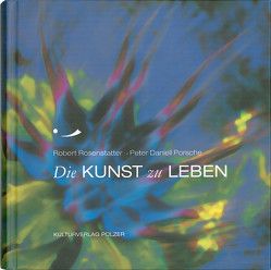 Die Kunst zu leben von Kulturverlag Polzer, Porsche,  Peter Daniell, Rosenstatter,  Robert