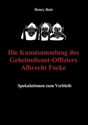 Die Kunstsammlung des Geheimdienst-Offiziers Albrecht Focke von Hatt,  Henry