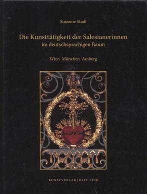 Die Kunsttätigkeit der Salesianerinnen im deutschsprachigen Raum: Wien – München – Amberg von Stadl,  Susanne