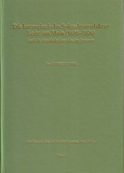 Studien zur Geschichte des Spessartglases / Die kurmainzische Spiegelmanufaktur Lohr am Main (1698-1806) und die Nachfolgebetriebe im Spessart von Fussbahn,  Heinrich, Loibl,  Werner