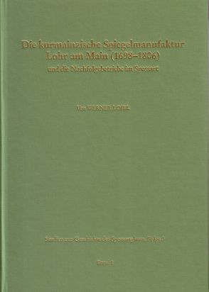 Studien zur Geschichte des Spessartglases / Die kurmainzische Spiegelmanufaktur Lohr am Main (1698-1806) und die Nachfolgebetriebe im Spessart von Fussbahn,  Heinrich, Loibl,  Werner