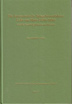 Studien zur Geschichte des Spessartglases / Die kurmainzische Spiegelmanufaktur Lohr am Main (1698-1806) und die Nachfolgebetriebe im Spessart von Fussbahn,  Heinrich, Loibl,  Werner