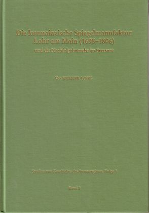 Studien zur Geschichte des Spessartglases / Die kurmainzische Spiegelmanufaktur Lohr am Main (1698-1806) und die Nachfolgebetriebe im Spessart von Fussbahn,  Heinrich, Loibl,  Werner