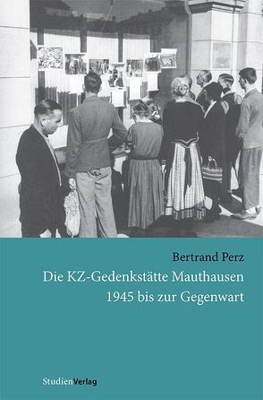 Die KZ-Gedenkstätte Mauthausen 1945 bis zur Gegenwart von Perz,  Bertrand