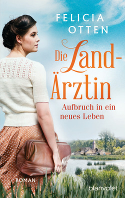 Die Landärztin – Aufbruch in ein neues Leben von Otten,  Felicia