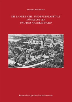 Die Landes-Heil- und Pflegeanstalt Königslutter und der Krankenmord von Braunschweigischer Geschichtsverein, Weihmann,  Susanne