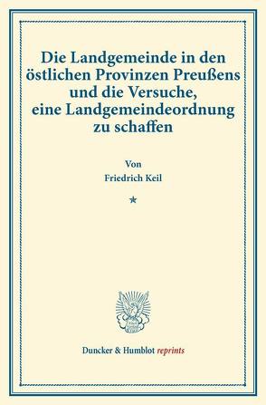 Die Landgemeinde in den östlichen Provinzen Preußens und die Versuche, eine Landgemeindeordnung zu schaffen. von Keil,  Friedrich