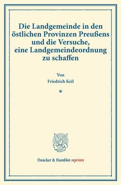 Die Landgemeinde in den östlichen Provinzen Preußens und die Versuche, eine Landgemeindeordnung zu schaffen. von Keil,  Friedrich