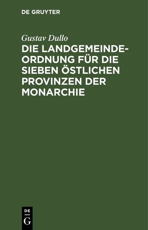 Die Landgemeindeordnung für die sieben östlichen Provinzen der Monarchie von Dullo,  Gustav