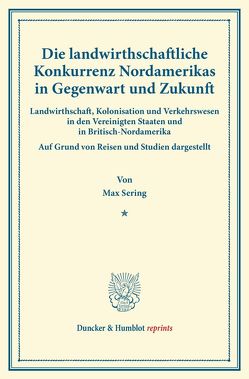 Die landwirthschaftliche Konkurrenz Nordamerikas in Gegenwart und Zukunft. von Sering,  Max