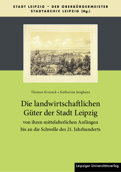 Die landwirtschaftlichen Güter der Stadt Leipzig von ihren mittelalterlichen Anfängen bis an die Schwelle des 21. Jahrhunderts von Junghans,  Katharina, Krzenck,  Thomas