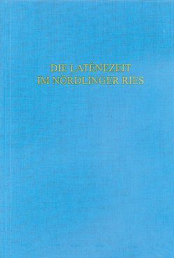 Die Latènezeit im Nördlinger Ries von Bayerisches Landesamt für Denkmalpflege,  Abt. Bodendenkmalpflege, Bick,  Almut