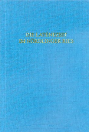 Die Latènezeit im Nördlinger Ries von Bayerisches Landesamt für Denkmalpflege,  Abt. Bodendenkmalpflege, Bick,  Almut