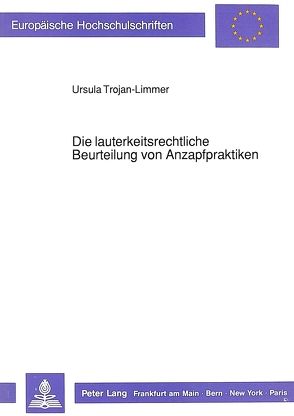 Die lauterkeitsrechtliche Beurteilung von Anzapfpraktiken von Trojan-Limmer,  Ursula