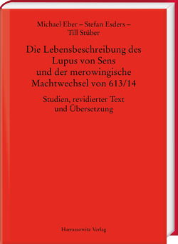 Die Lebensbeschreibung des Lupus von Sens und der merowingische Machtwechsel von 613/14 von Eber,  Michael, Esders,  Stefan, Stüber,  Till