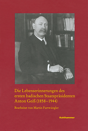 Die Lebenserinnerungen des ersten badischen Staatspräsidenten Anton Geiß (1858-1944) von Furtwängler,  Martin