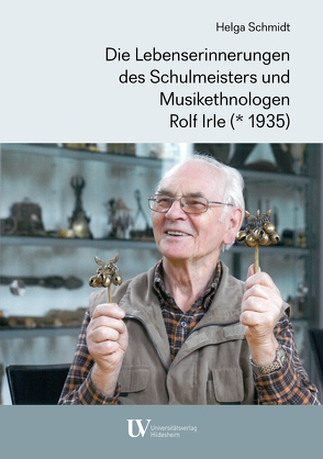 Die Lebenserinnerungen des Schulmeisters und Musikethnologen Rolf Irle (* 1935) von Schmidt,  Helga