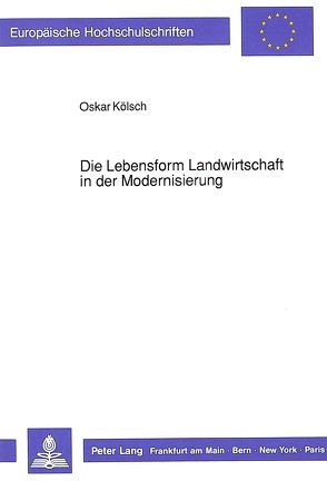 Die Lebensform Landwirtschaft in der Modernisierung von Kölsch,  Oskar