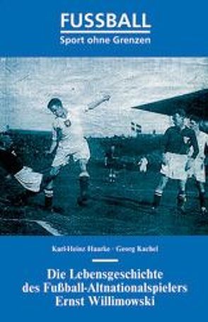 Die Lebensgeschichte des Fussball-Altnationalspielers Ernst Willimowski von Haarke,  Karl H, Kachel,  Georg