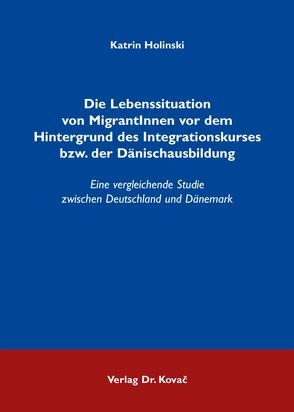 Die Lebenssituation von MigrantInnen vor dem Hintergrund des Integrationskurses bzw. der Dänischausbildung von Holinski,  Katrin