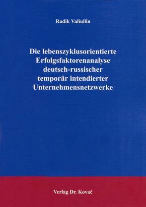 Die lebenszyklusorientierte Erfolgsfaktorenanalyse deutsch-russischer temporär intendierter Unternehmensnetzwerke von Valiullin,  Radik