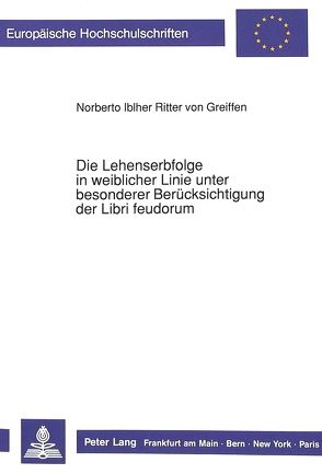 Die Lehenserbfolge in weiblicher Linie unter besonderer Berücksichtigung der Libri feudorum von Iblher Ritter v. Greiffen,  Norberto