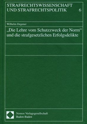 Die Lehre vom Schutzzweck der Norm und die strafgesetzlichen Erfolgsdelikte von Degener,  Wilhelm