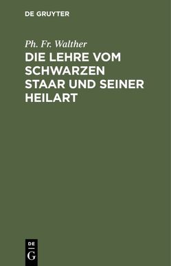 Die Lehre vom schwarzen Staar und seiner Heilart von Walther,  Ph. Fr.