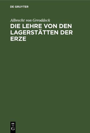 Die Lehre von den Lagerstätten der Erze von Grroddeck,  Albrecht von