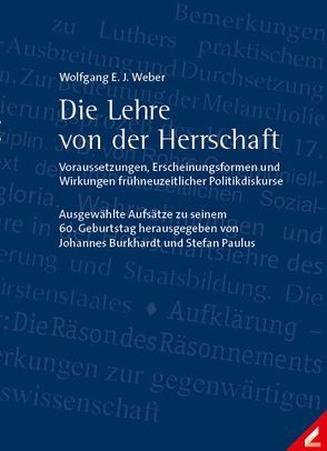 Die Lehre von der Herrschaft – Voraussetzungen, Erscheinungsformen und Wirkungen frühneuzeitlicher Politikdiskurse von Burkhardt,  Johannes, Paulus,  Stefan, Weber,  Wolfgang E