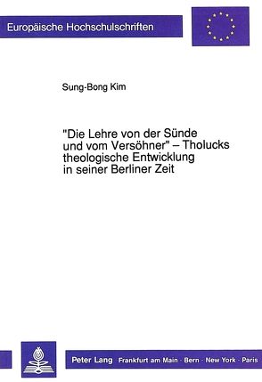 «Die Lehre von der Sünde und vom Versöhner» – Tholucks theologische Entwicklung in seiner Berliner Zeit von Kim,  Sung-Bong