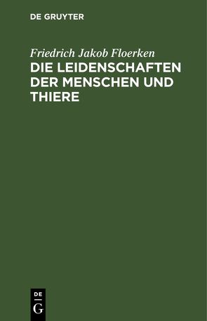 Die Leidenschaften der Menschen und Thiere von Floerken,  Friedrich Jakob