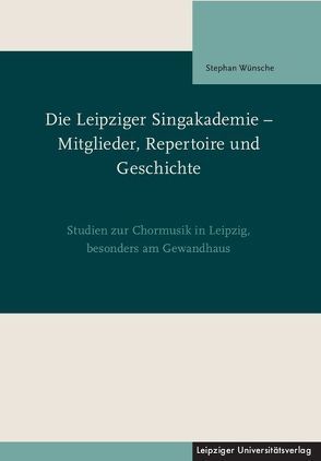 Die Leipziger Singakademie – Mitglieder, Repertoire und Geschichte von Wünsche,  Stephan