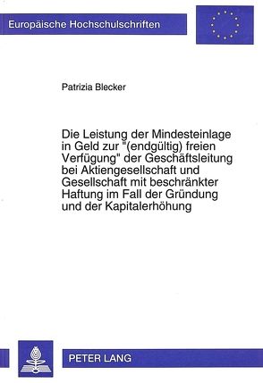 Die Leistung der Mindesteinlage in Geld zur «(endgültig) freien Verfügung» der Geschäftsleitung bei Aktiengesellschaft und Gesellschaft mit beschränkter Haftung im Fall der Gründung und der Kapitalerhöhung von Blecker,  Patrizia