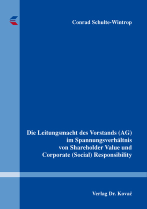 Die Leitungsmacht des Vorstands (AG) im Spannungsverhältnis von Shareholder Value und Corporate (Social) Responsibility von Schulte-Wintrop,  Conrad