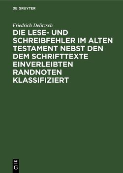 Die Lese- und Schreibfehler im Alten Testament nebst den dem Schrifttexte einverleibten Randnoten klassifiziert von Delitzsch,  Friedrich