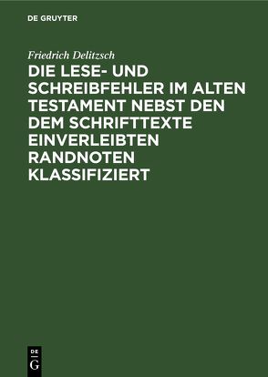 Die Lese- und Schreibfehler im Alten Testament nebst den dem Schrifttexte einverleibten Randnoten klassifiziert von Delitzsch,  Friedrich