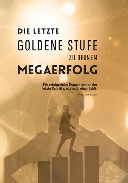 Die letzte goldene Stufe zu deinem Megaerfolg von Baldwin,  Ragnar