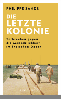 Die letzte Kolonie – Verbrechen gegen die Menschlichkeit im Indischen Ozean von Bertram,  Thomas, Sands,  Philippe