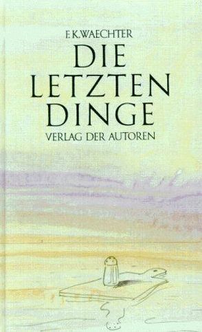 Die letzten Dinge von Waechter,  Friedrich K