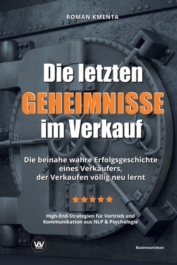 Die letzten Geheimnisse im Verkauf – Die beinahe wahre Erfolgsgeschichte eines Verkäufers, der Verkaufen völlig neu lernt – High-End-Strategien für Vertrieb und Kommunikation aus NLP & Psychologie von Kmenta,  Roman