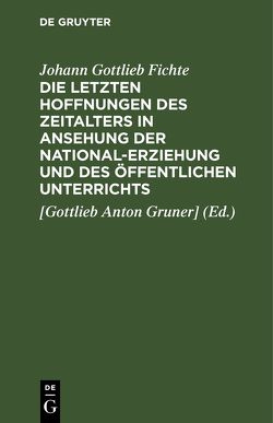 Die letzten Hoffnungen des Zeitalters in Ansehung der National-Erziehung und des öffentlichen Unterrichts von Fichte,  Johann Gottlieb, Gruner],  [Gottlieb Anton